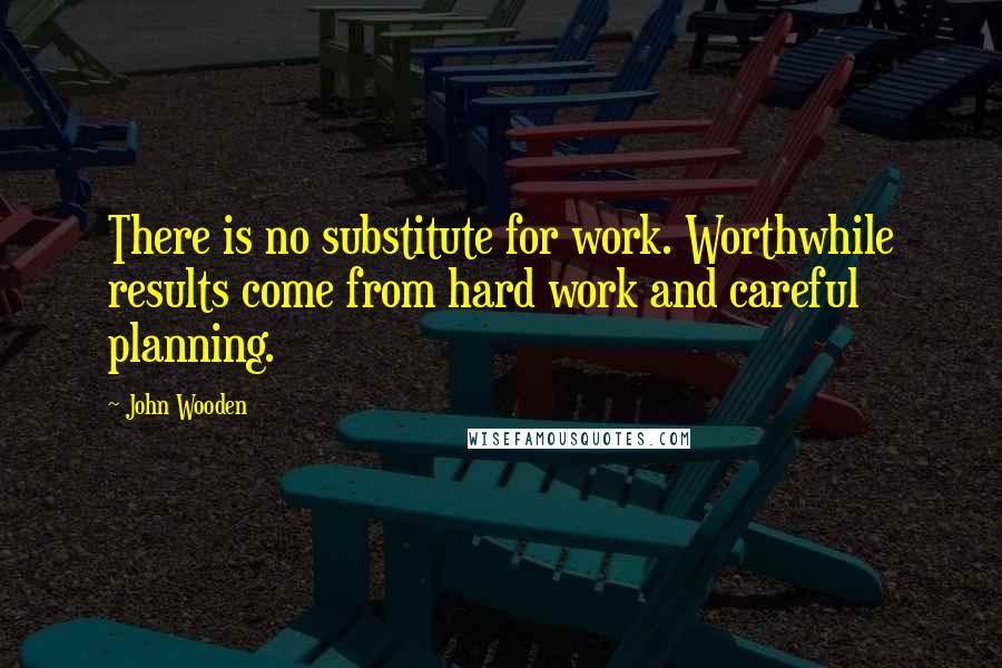 John Wooden Quotes: There is no substitute for work. Worthwhile results come from hard work and careful planning.