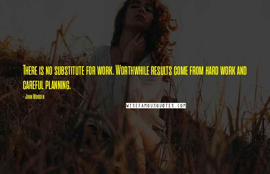 John Wooden Quotes: There is no substitute for work. Worthwhile results come from hard work and careful planning.