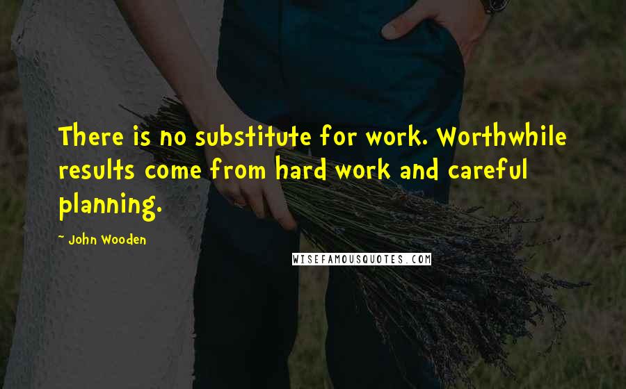 John Wooden Quotes: There is no substitute for work. Worthwhile results come from hard work and careful planning.