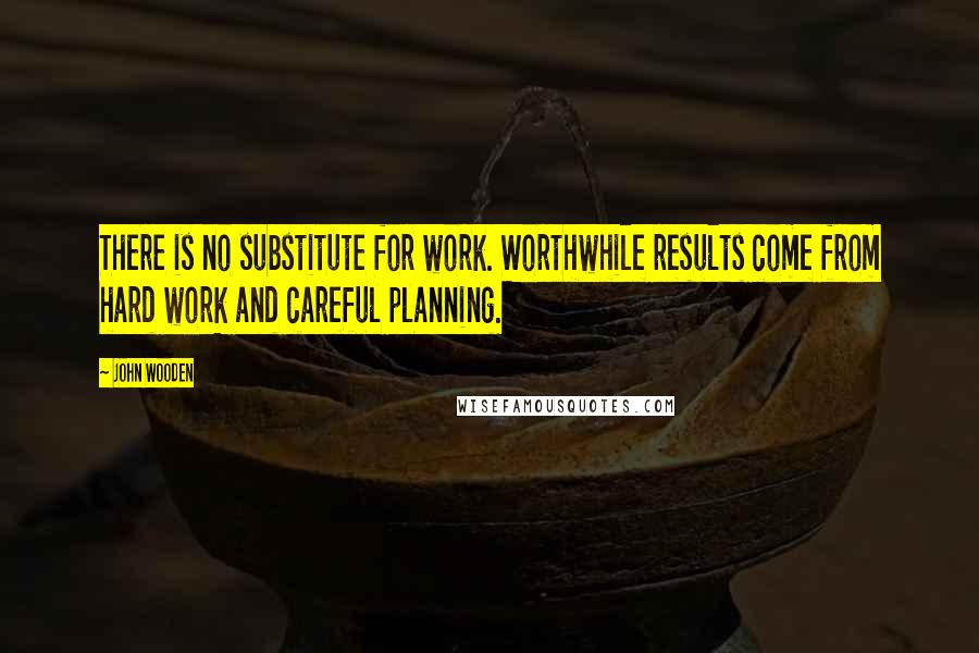 John Wooden Quotes: There is no substitute for work. Worthwhile results come from hard work and careful planning.