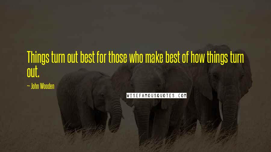 John Wooden Quotes: Things turn out best for those who make best of how things turn out.