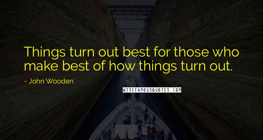 John Wooden Quotes: Things turn out best for those who make best of how things turn out.