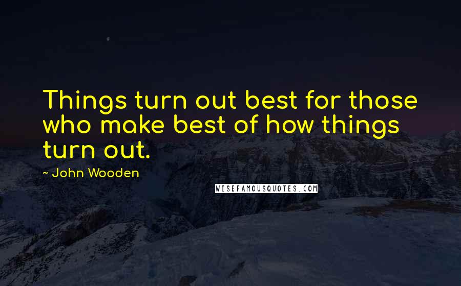 John Wooden Quotes: Things turn out best for those who make best of how things turn out.