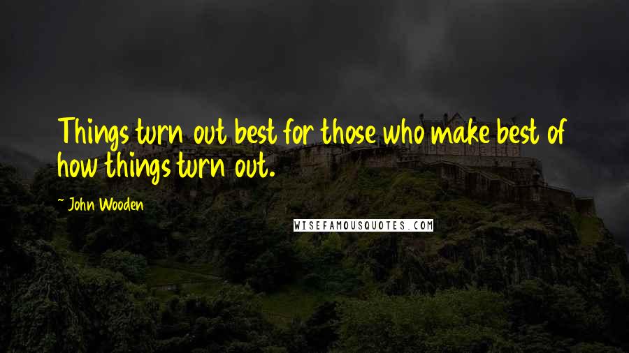 John Wooden Quotes: Things turn out best for those who make best of how things turn out.