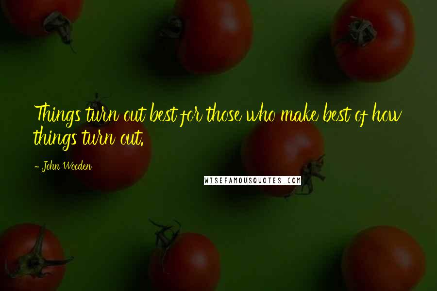 John Wooden Quotes: Things turn out best for those who make best of how things turn out.