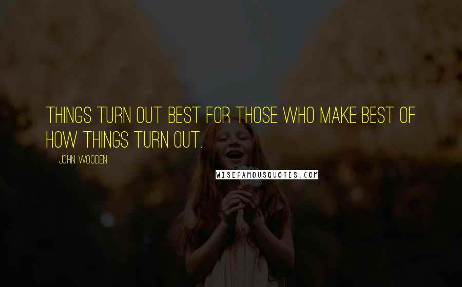 John Wooden Quotes: Things turn out best for those who make best of how things turn out.