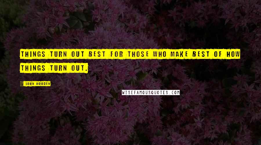 John Wooden Quotes: Things turn out best for those who make best of how things turn out.