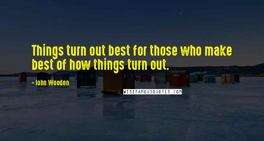 John Wooden Quotes: Things turn out best for those who make best of how things turn out.