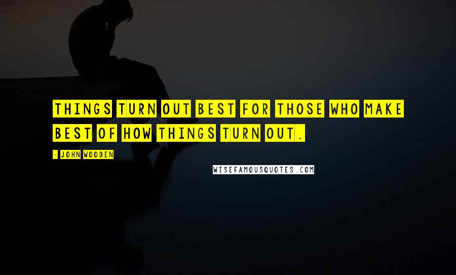 John Wooden Quotes: Things turn out best for those who make best of how things turn out.