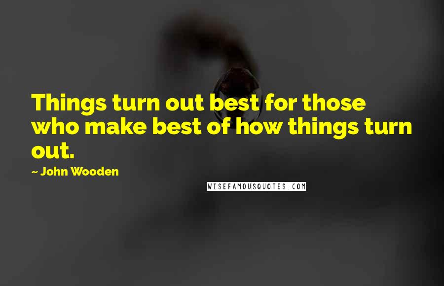 John Wooden Quotes: Things turn out best for those who make best of how things turn out.