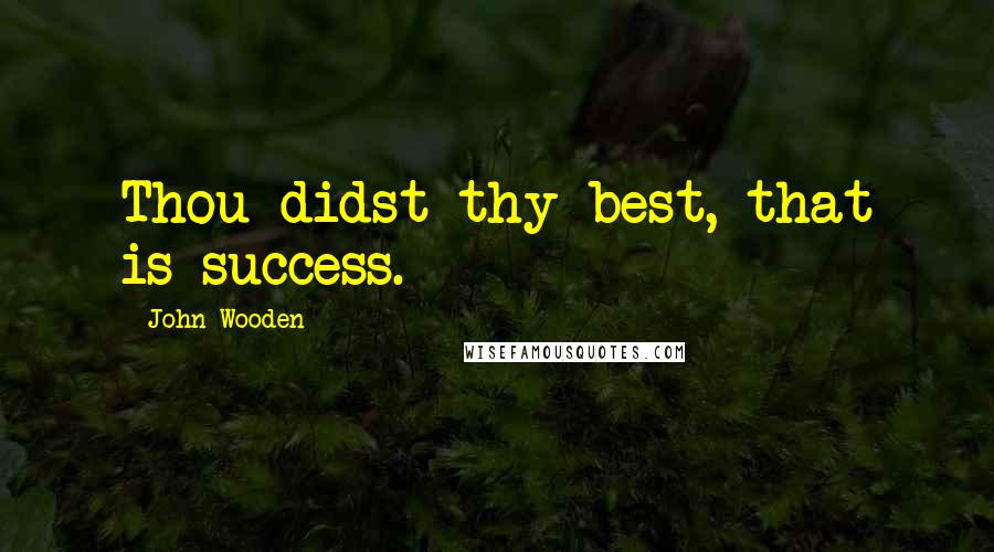 John Wooden Quotes: Thou didst thy best, that is success.