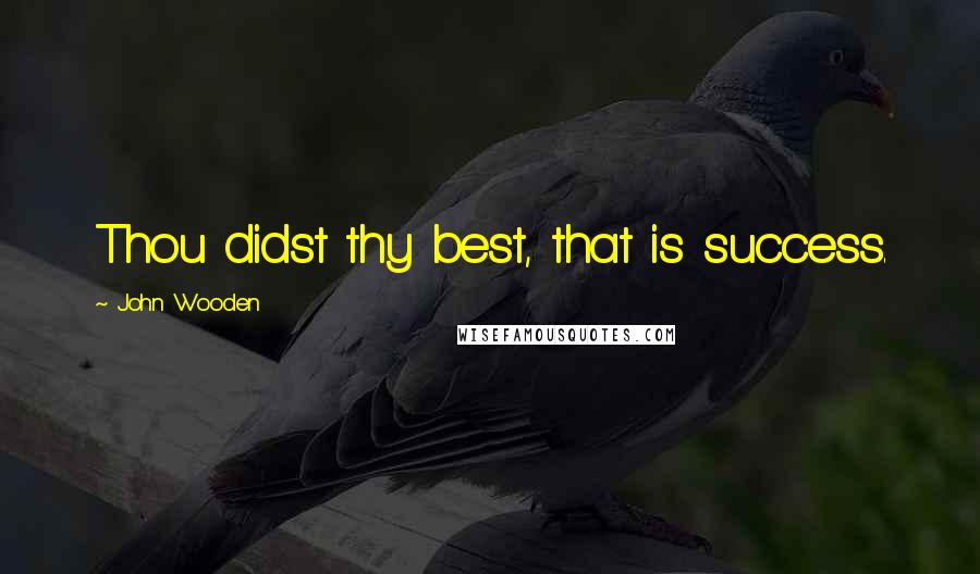 John Wooden Quotes: Thou didst thy best, that is success.