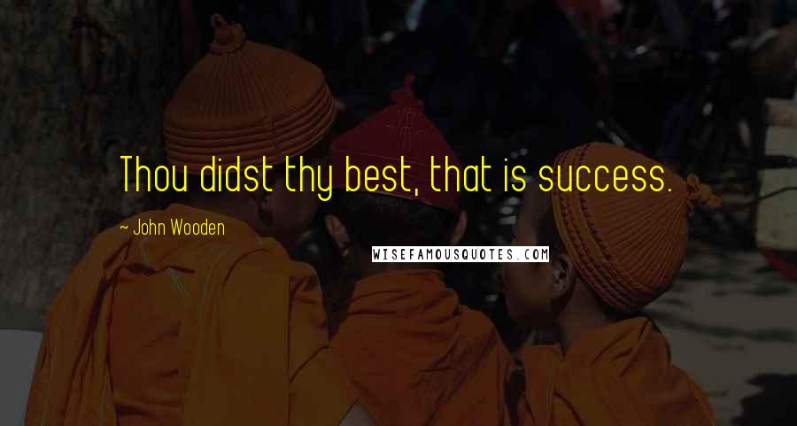 John Wooden Quotes: Thou didst thy best, that is success.