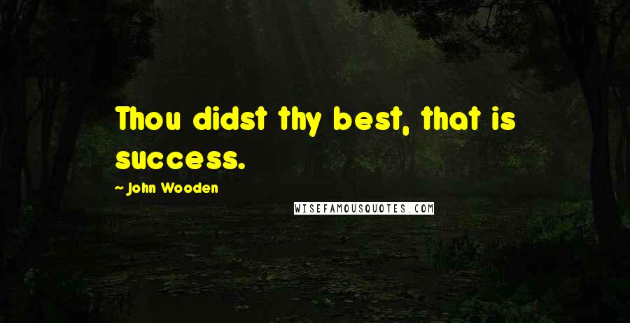 John Wooden Quotes: Thou didst thy best, that is success.