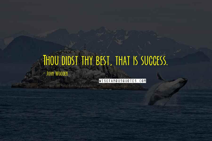 John Wooden Quotes: Thou didst thy best, that is success.