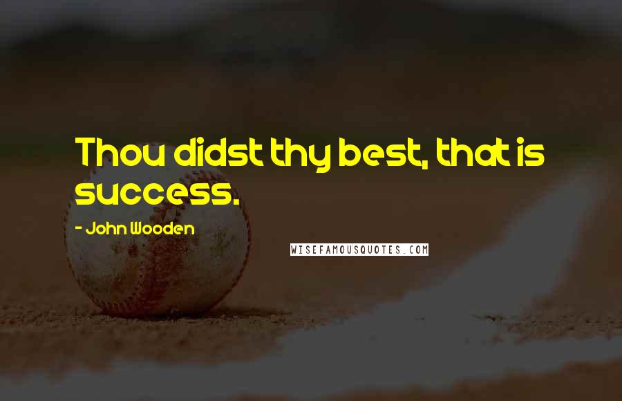 John Wooden Quotes: Thou didst thy best, that is success.