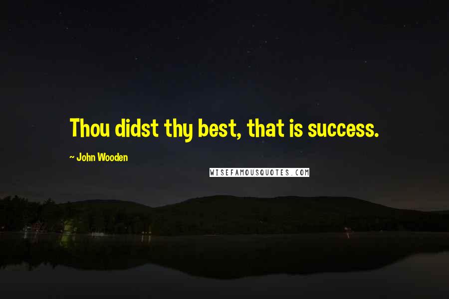 John Wooden Quotes: Thou didst thy best, that is success.