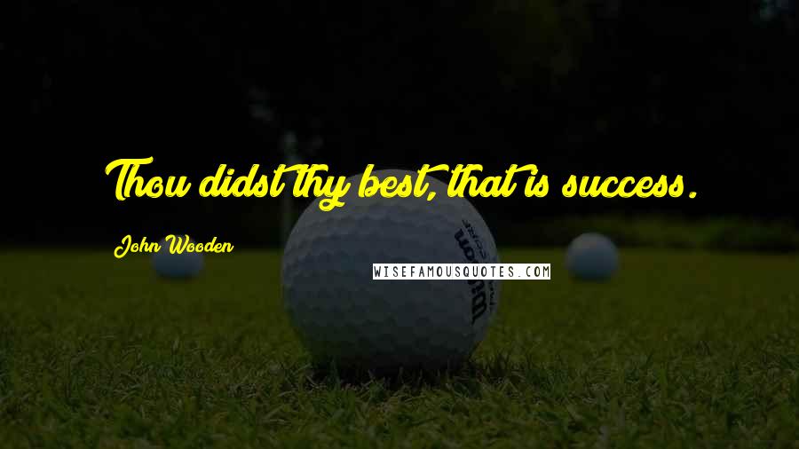 John Wooden Quotes: Thou didst thy best, that is success.