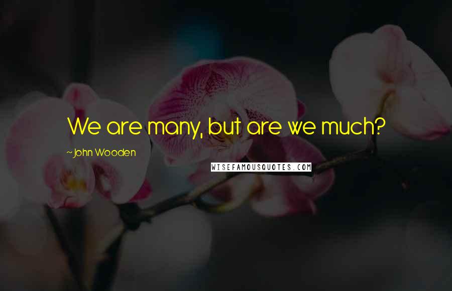 John Wooden Quotes: We are many, but are we much?