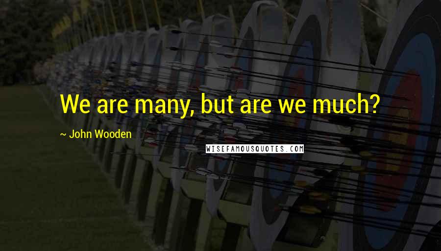 John Wooden Quotes: We are many, but are we much?