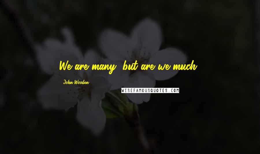 John Wooden Quotes: We are many, but are we much?