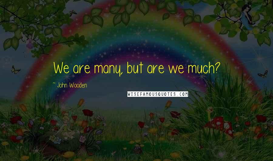 John Wooden Quotes: We are many, but are we much?