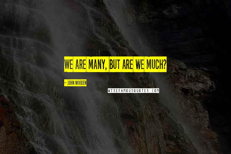 John Wooden Quotes: We are many, but are we much?