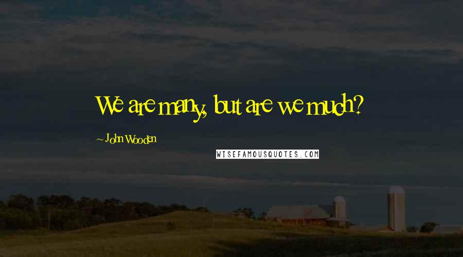 John Wooden Quotes: We are many, but are we much?