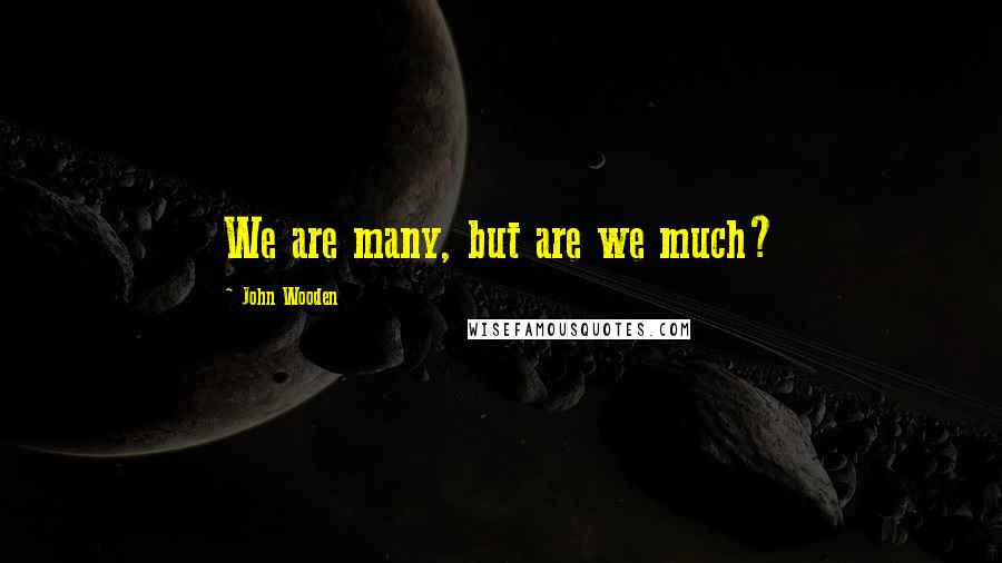 John Wooden Quotes: We are many, but are we much?