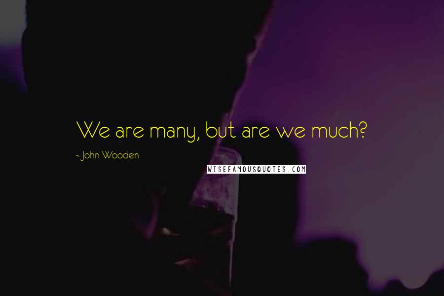 John Wooden Quotes: We are many, but are we much?