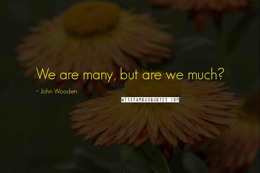 John Wooden Quotes: We are many, but are we much?