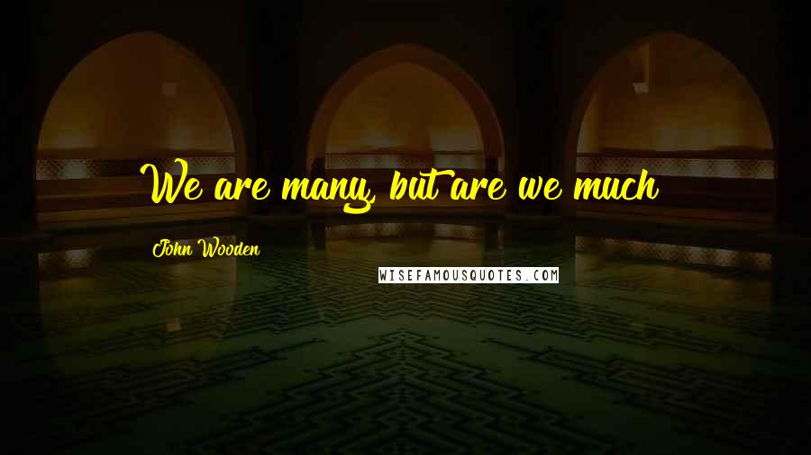 John Wooden Quotes: We are many, but are we much?