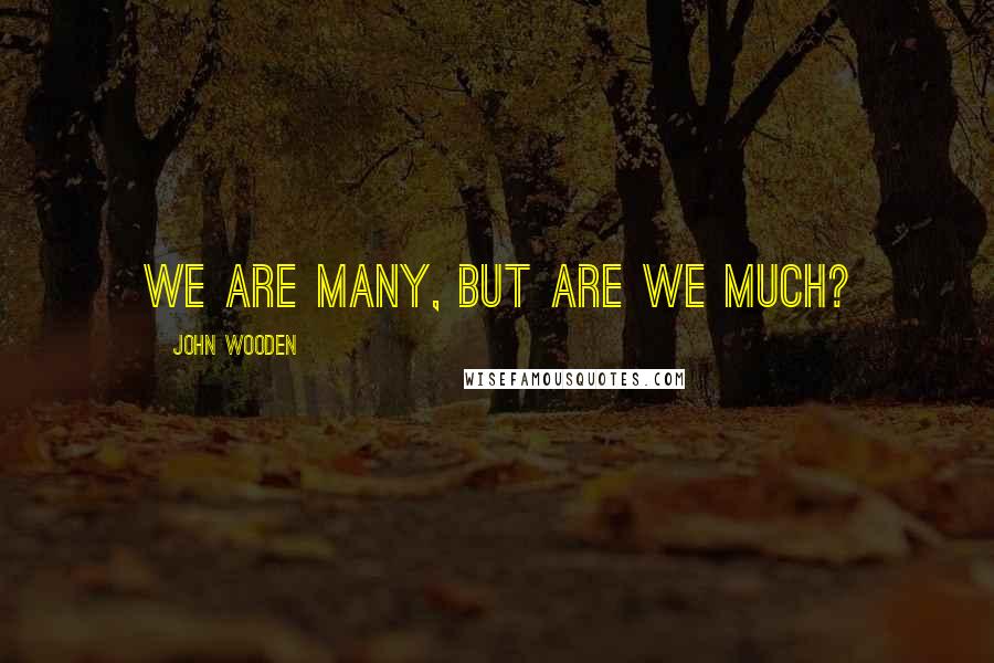 John Wooden Quotes: We are many, but are we much?