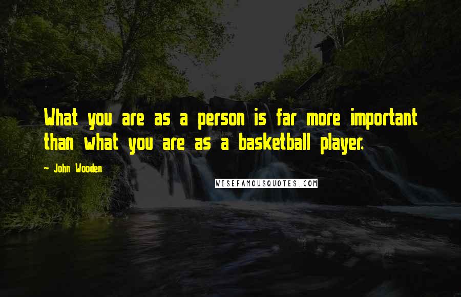 John Wooden Quotes: What you are as a person is far more important than what you are as a basketball player.