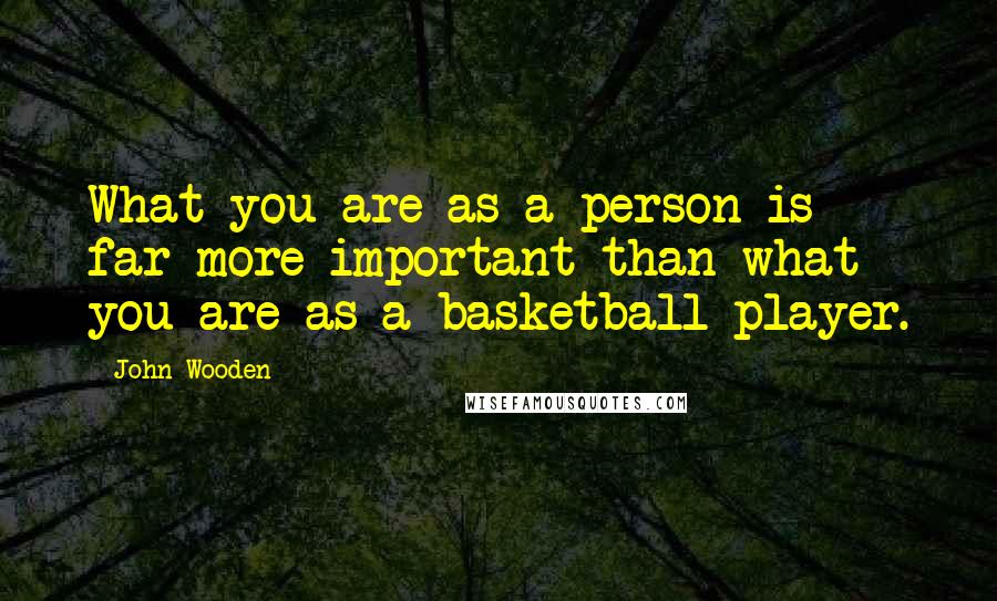 John Wooden Quotes: What you are as a person is far more important than what you are as a basketball player.