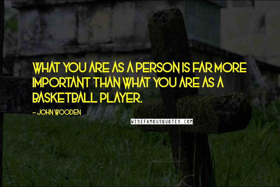 John Wooden Quotes: What you are as a person is far more important than what you are as a basketball player.