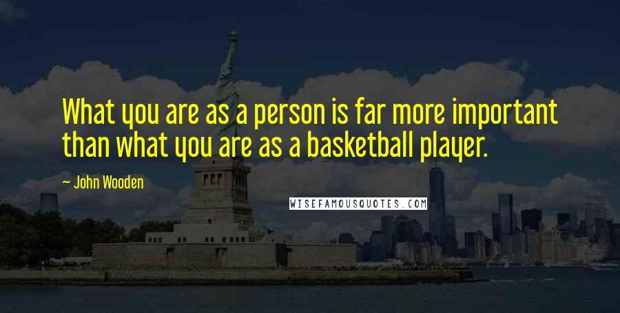 John Wooden Quotes: What you are as a person is far more important than what you are as a basketball player.