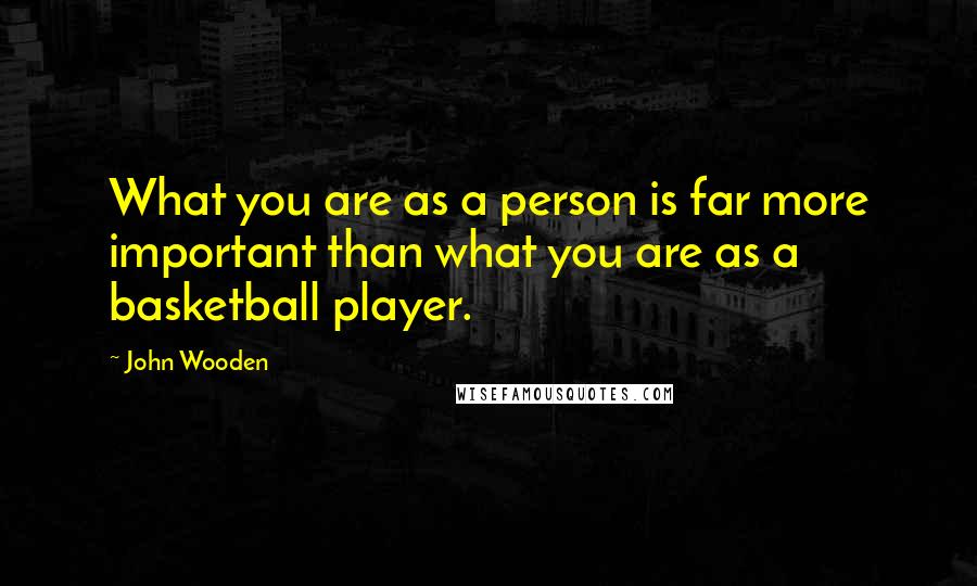 John Wooden Quotes: What you are as a person is far more important than what you are as a basketball player.