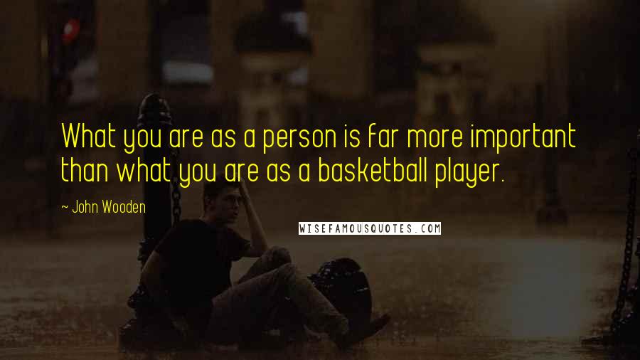 John Wooden Quotes: What you are as a person is far more important than what you are as a basketball player.