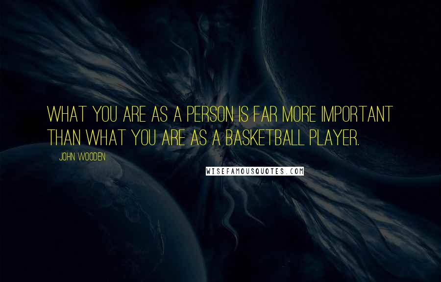 John Wooden Quotes: What you are as a person is far more important than what you are as a basketball player.