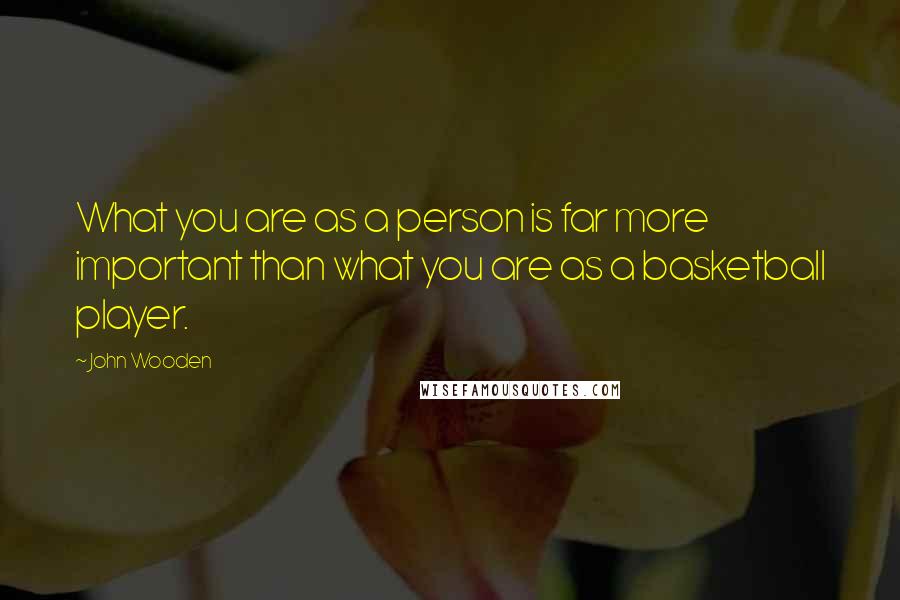 John Wooden Quotes: What you are as a person is far more important than what you are as a basketball player.
