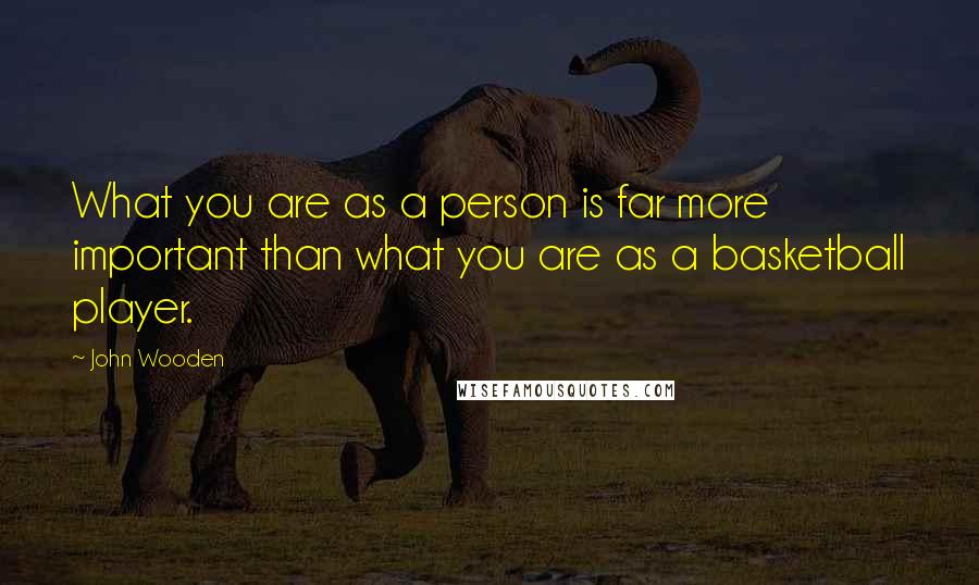 John Wooden Quotes: What you are as a person is far more important than what you are as a basketball player.