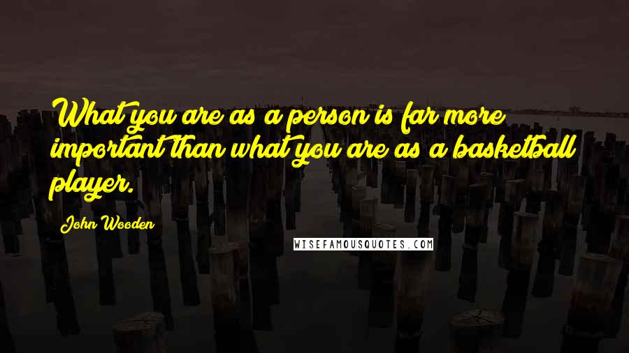 John Wooden Quotes: What you are as a person is far more important than what you are as a basketball player.