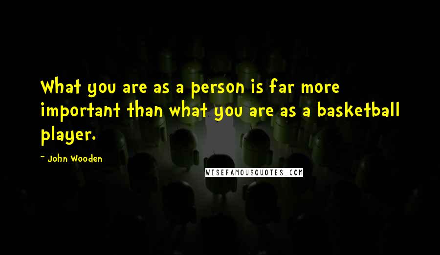 John Wooden Quotes: What you are as a person is far more important than what you are as a basketball player.