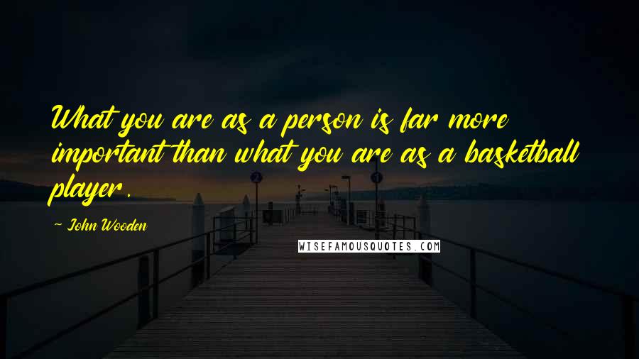 John Wooden Quotes: What you are as a person is far more important than what you are as a basketball player.