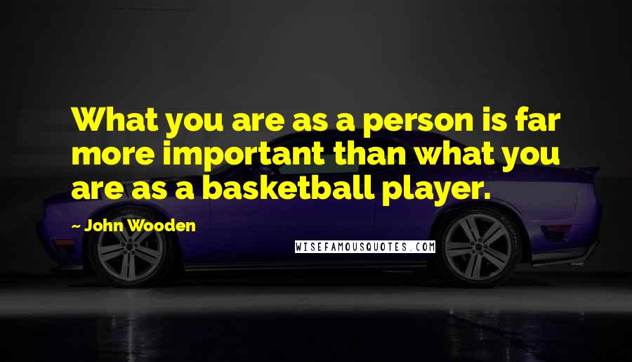 John Wooden Quotes: What you are as a person is far more important than what you are as a basketball player.