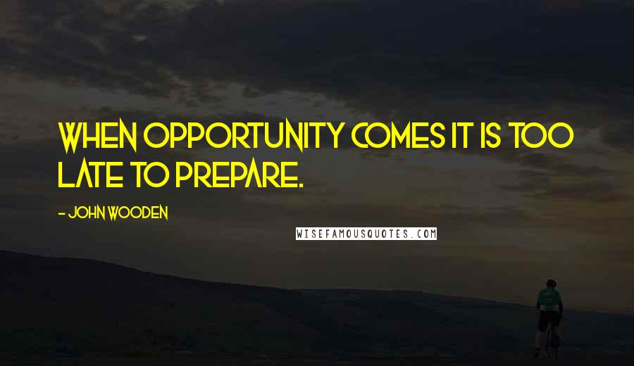 John Wooden Quotes: When opportunity comes it is too late to prepare.