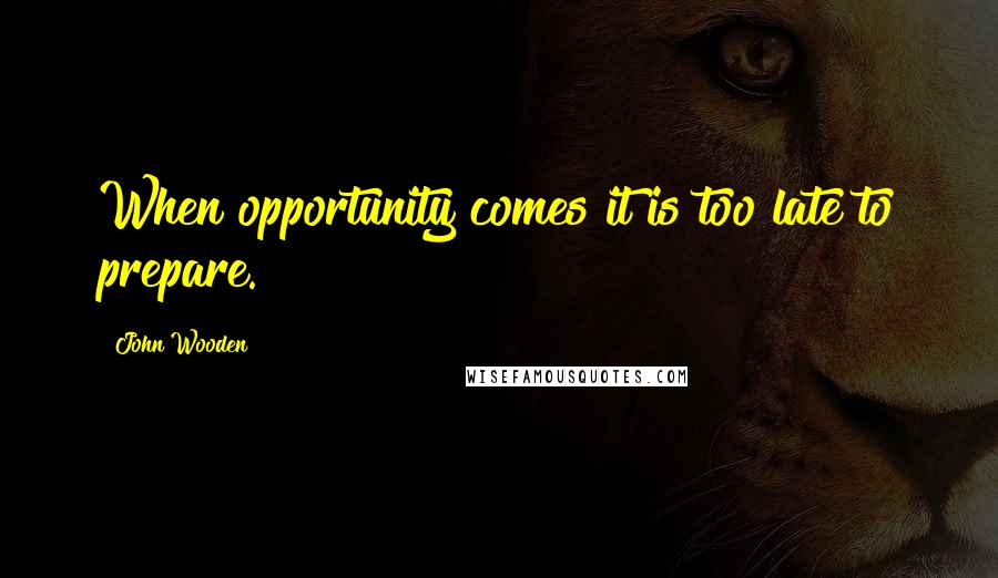 John Wooden Quotes: When opportunity comes it is too late to prepare.