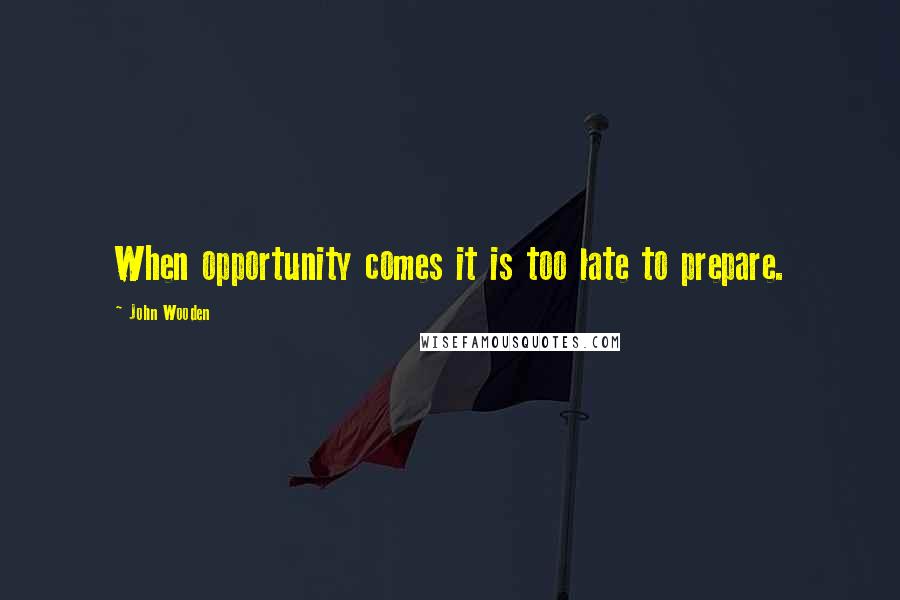 John Wooden Quotes: When opportunity comes it is too late to prepare.