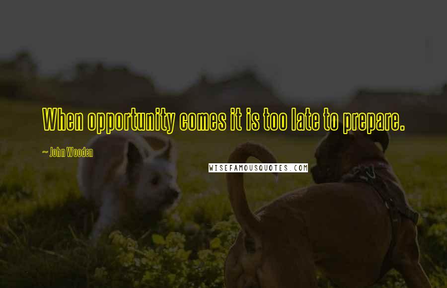 John Wooden Quotes: When opportunity comes it is too late to prepare.